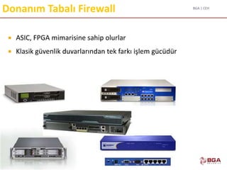BGA | CEH
@BGASecurity
Donanım Tabalı Firewall
 ASIC, FPGA mimarisine sahip olurlar
 Klasik güvenlik duvarlarından tek farkı işlem gücüdür
 