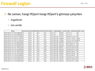 BGA | CEH
@BGASecurity
Firewall Logları
 Ne zaman, hangi IP/port hangi IP/port’a gitmeye çalışırken
 Engellendi
 İzin verildi
 