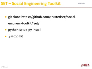 BGA | CEH
@BGASecurity
SET – Social Engineering Toolkit
 git clone https://github.com/trustedsec/social-
engineer-toolkit/ set/
 python setup.py install
 ./setoolkit
 