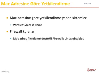 BGA | CEH
@BGASecurity
Mac Adresine Göre Yetkilendirme
 Mac adresine göre yetkilendirme yapan sistemler
 Wireless Access Point
 Firewall kuralları
 Mac adres filtreleme destekli Firewall: Linux ebtables
 