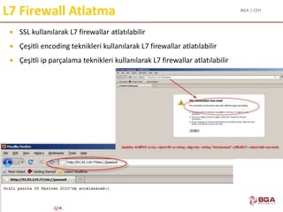 BGA | CEH
@BGASecurity
L7 Firewall Atlatma
 SSL kullanılarak L7 firewallar atlatılabilir
 Çeşitli encoding teknikleri kullanılarak L7 firewallar atlatılabilir
 Çeşitli ip parçalama teknikleri kullanılarak L7 firewallar atlatılabilir
 