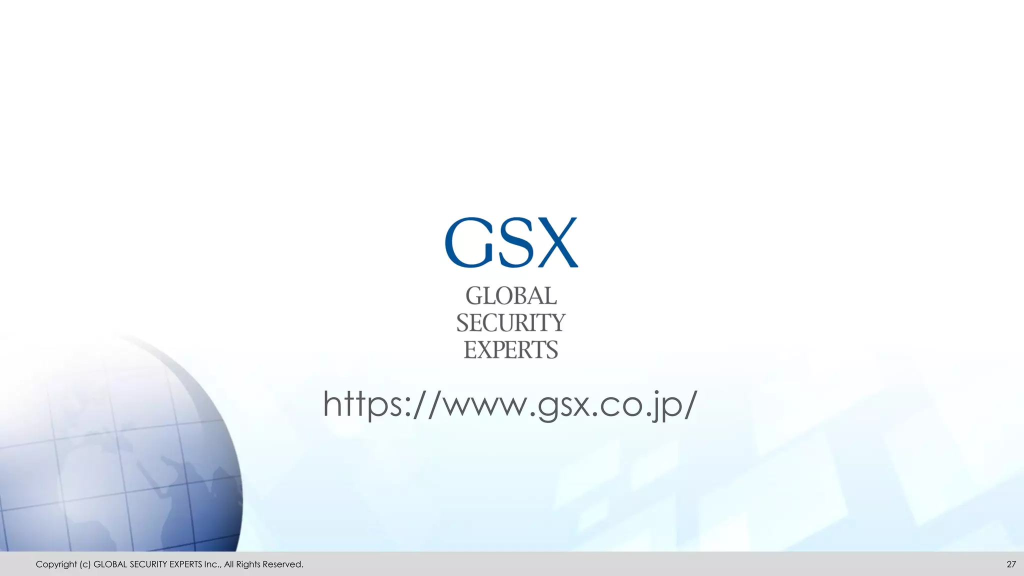 Copyright (c) GLOBAL SECURITY EXPERTS Inc., All Rights Reserved. 27
https://www.gsx.co.jp/
 