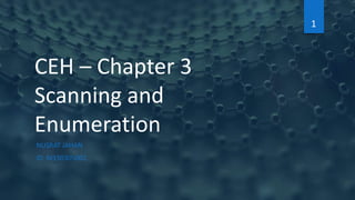 CEH – Chapter 3
Scanning and
Enumeration
NUSRAT JAHAN
ID: M190305002
1
 