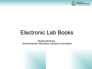 Electronic Lab Books Nicolas Bertrand,  Environmental Informatics e-Science Consultant 