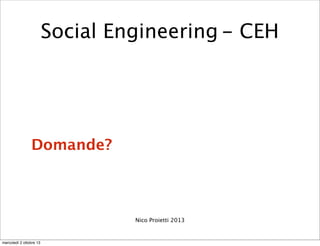Domande?
Nico Proietti 2013
Social Engineering - CEH
mercoledì 2 ottobre 13
 