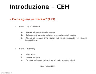Introduzione - CEH
- Come agisce un Hacker? (1/3)
• Fase 1: Perlustrazione
a. Ricerca informazioni sulla vittima
b. Colleg...