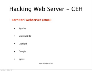 - Fornitori Webserver attuali
• Apache
• Microsoft IIS
• Lighttpd
• Google
• Nginx
Nico Proietti 2013
Hacking Web Server -...