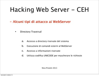 - Alcuni tipi di attacco ai WebServer
• Directory Traversal
a. Accesso a directory riservate del sistema
b. Esecuzione di ...