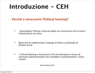 Introduzione - CEH
- Perchè è necessario l’Ethical hacking?
• Vulnerability Testing e Security Audit non assicurano che la...