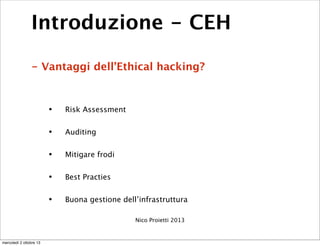 Introduzione - CEH
- Vantaggi dell’Ethical hacking?
• Risk Assessment
• Auditing
• Mitigare frodi
• Best Practies
• Buona ...