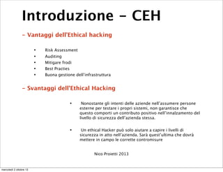 Introduzione - CEH
- Vantaggi dell’Ethical hacking
• Risk Assessment
• Auditing
• Mitigare frodi
• Best Practies
• Buona g...