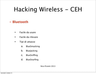 - Bluetooth
• Facile da usare
• Facile da rilevare
• Tipi di attacco
a. BlueSmacking
b. BlueJacking
c. BlueSniffing
d. Blu...