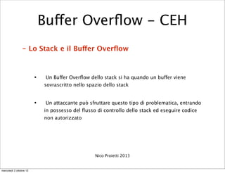 - Lo Stack e il Buffer Overﬂow
• Un Buffer Overﬂow dello stack si ha quando un buffer viene
sovrascritto nello spazio dell...