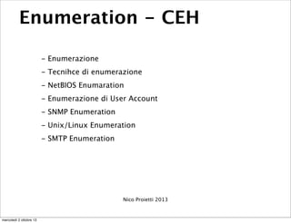 Enumeration - CEH
- Enumerazione
- Tecnihce di enumerazione
- NetBIOS Enumaration
- Enumerazione di User Account
- SNMP En...