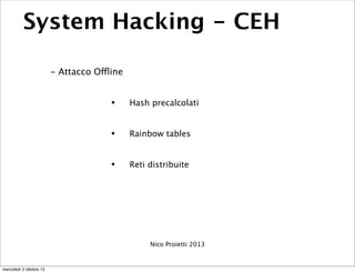 System Hacking - CEH
- Attacco Offline
• Hash precalcolati
• Rainbow tables
• Reti distribuite
Nico Proietti 2013
mercoled...