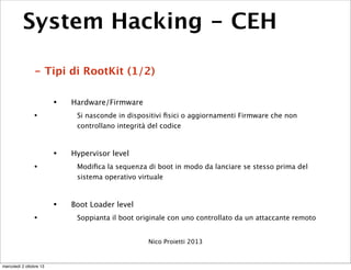 System Hacking - CEH
- Tipi di RootKit (1/2)
• Hardware/Firmware
• Si nasconde in dispositivi ﬁsici o aggiornamenti Firmwa...