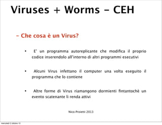 Viruses + Worms - CEH
- Che cosa è un Virus?
• E’ un programma autoreplicante che modiﬁca il proprio
codice inserendolo al...