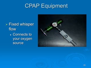 55
CPAP Equipment
 Fixed whisper
flow
 Connects to
your oxygen
source
 
