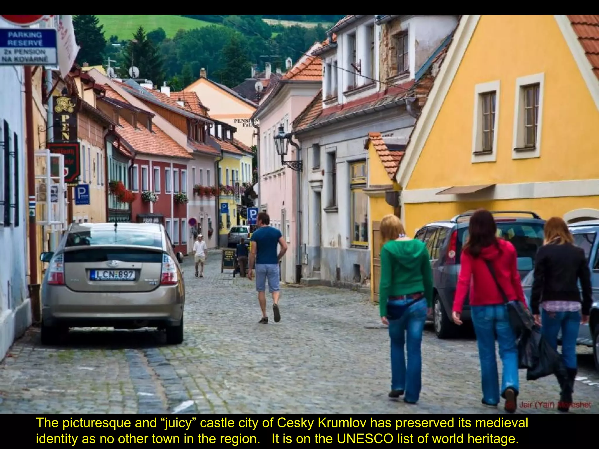 The picturesque and “juicy” castle city of Cesky Krumlov has preserved its medieval identity as no other town in the region.  It is on the UNESCO list of world heritage. 