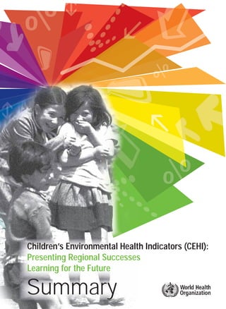 Children’s Environmental Health Indicators (CEHI): 
Presenting Regional Successes 
Learning for the Future 
Summary 
 
