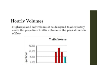 Hourly Volumes
• Highways and controls must be designed to adequately
serve the peak-hour traffic volume in the peak direction
of flow
 