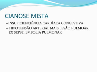 CIANOSE MISTA
--INSUFICIENCIÊNCIA CARDÍACA CONGESTIVA
-- HIPOTENSÃO ARTERIAL MAIS LESÃO PULMOAR
EX SEPSE, EMBOLIA PULMONAR
 
