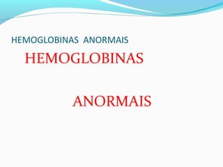 HEMOGLOBINAS ANORMAIS
HEMOGLOBINAS
ANORMAIS
 