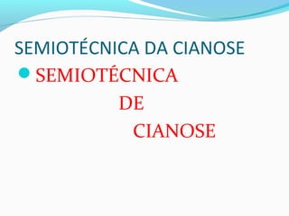 SEMIOTÉCNICA DA CIANOSE
SEMIOTÉCNICA
DE
CIANOSE
 