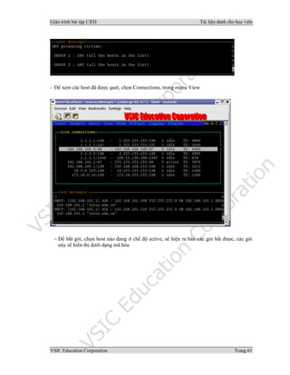 Giáo trình bài tập C|EH Tài liệu dành cho học viên
VSIC Education Corporation Trang 61
- Để xem các host đã được quét, chọn Connections, trong menu View
− Để bắt gói, chọn host nào đang ở chế độ active, sẽ hiện ra bản các gói bắt được, các gói
này sẽ hiển thị dưới dạng mã hóa
 