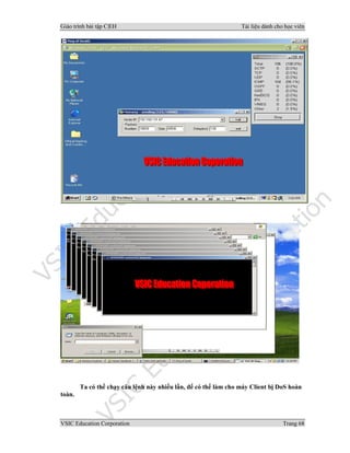 Giáo trình bài tập C|EH Tài liệu dành cho học viên
VSIC Education Corporation Trang 68
Ta có thể chạy câu lệnh này nhiều lần, để có thể làm cho máy Client bị DoS hoàn
toàn.
 
