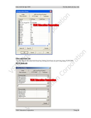 Giáo trình bài tập C|EH Tài liệu dành cho học viên
VSIC Education Corporation Trang 46
Fliter and Ports Tab:
-Tại đây bạn có thể chọn kích hoạt hay không kích hoạt các port ứng dụng TCP/UDP .
HTTP fields tab:
 