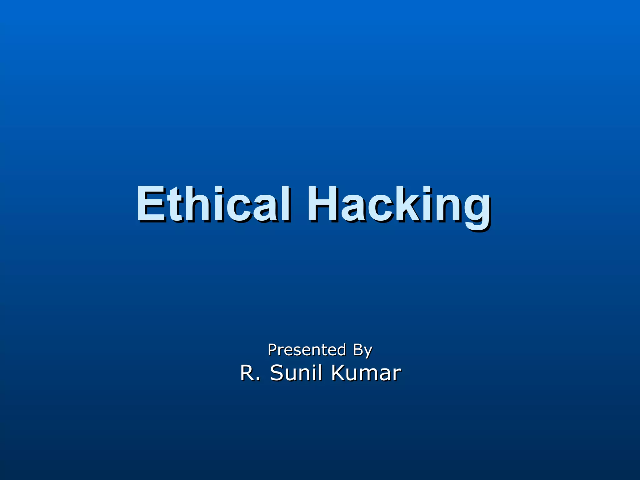 Ethical Hacking  Presented By R. Sunil Kumar 