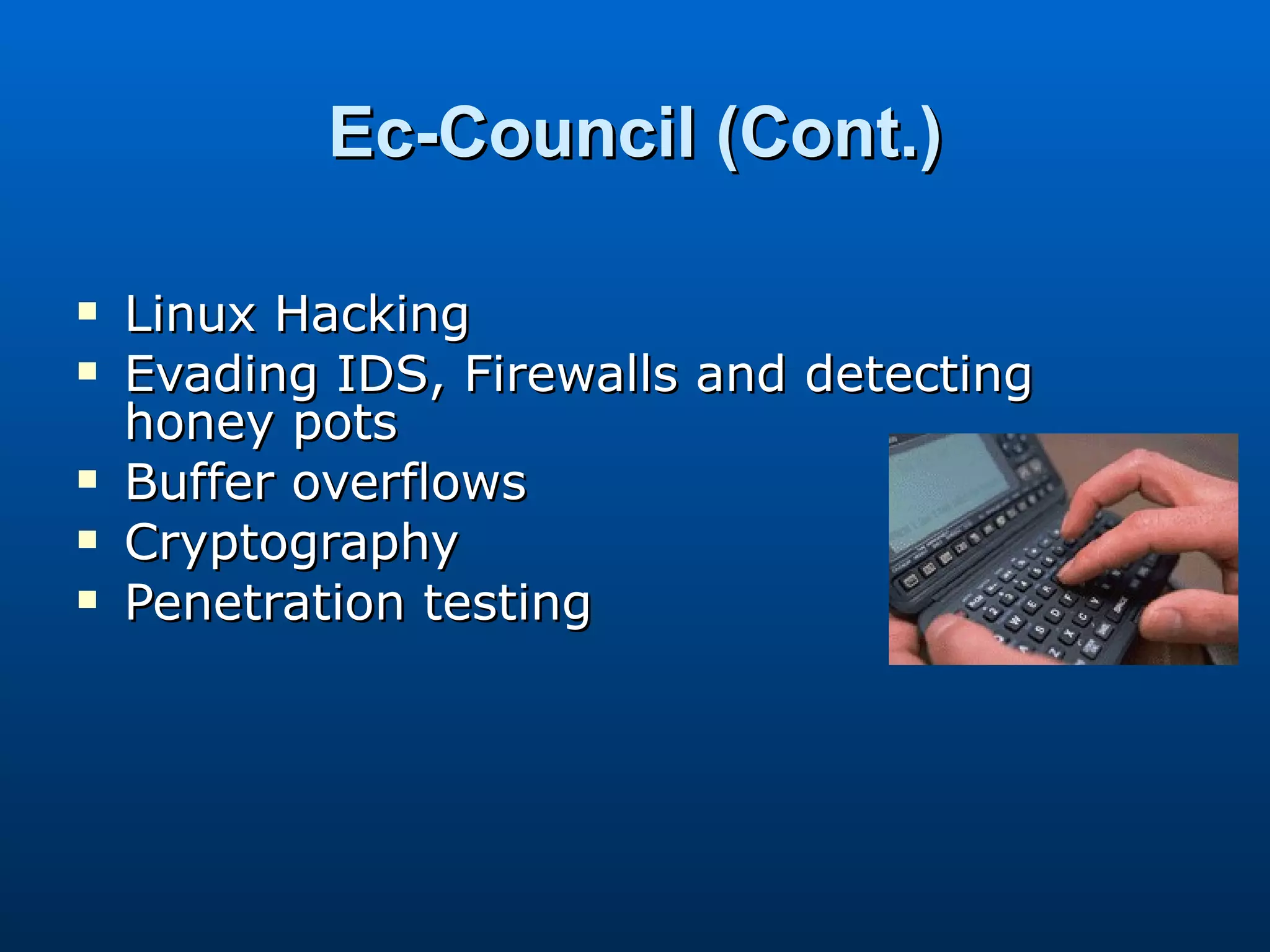 Ec-Council (Cont.) Linux Hacking Evading IDS, Firewalls and detecting honey pots Buffer overflows Cryptography Penetration testing 