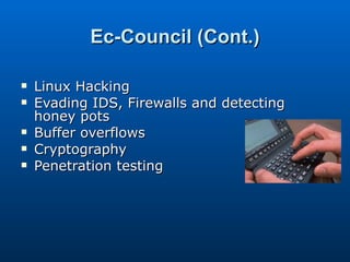 Ec-Council (Cont.) Linux Hacking Evading IDS, Firewalls and detecting honey pots Buffer overflows Cryptography Penetration testing 