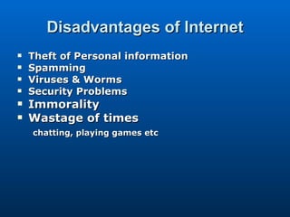 Disadvantages of Internet Theft of Personal information Spamming Viruses & Worms Security Problems Immorality Wastage of times chatting, playing games etc 