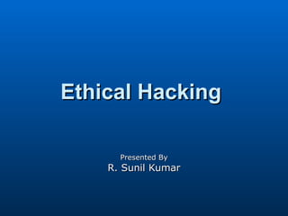 Ethical Hacking  Presented By R. Sunil Kumar 