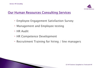 Our Human Resources Consulting Services
 Employee Engagement Satisfaction Survey
 Management and Employee testing
 HR Audit
 HR Competence Development
 Recruitment Training for hiring / line managers
CE HR Solutions Szolgáltató és Tanácsadó Kft.
Service: HR Consulting
 