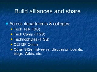 Build alliances and share Across departments & colleges: Tech Talk (IDS) Tech Camp (ITSS) Technophytes (ITSS) CEHSP Online Other SIGs, list-servs, discussion boards, blogs, Wikis, etc. 