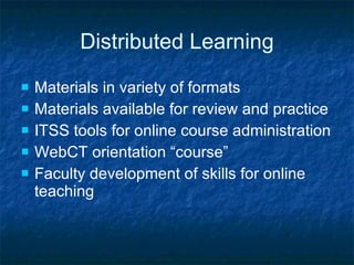 Distributed Learning Materials in variety of formats Materials available for review and practice ITSS tools for online course administration WebCT orientation “course”  Faculty development of skills for online teaching 