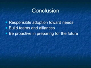 Conclusion Responsible adoption toward needs Build teams and alliances Be proactive in preparing for the future 