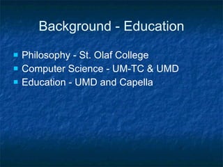 Background - Education Philosophy - St. Olaf College Computer Science - UM-TC & UMD Education - UMD and Capella 