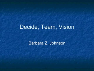 Decide, Team, Vision Barbara Z. Johnson 