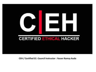 CEH / Certified EC- Council Instructor : Yasser Ramzy Auda
 