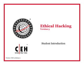 Version: CEH v5 Release 1
Ethical Hacking
Version 5
Student Introduction
 