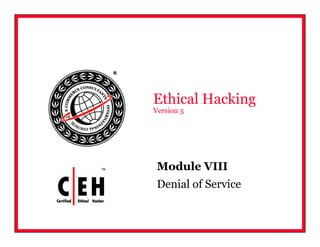 Module VIII
Denial of Service
Ethical Hacking
Version 5
 