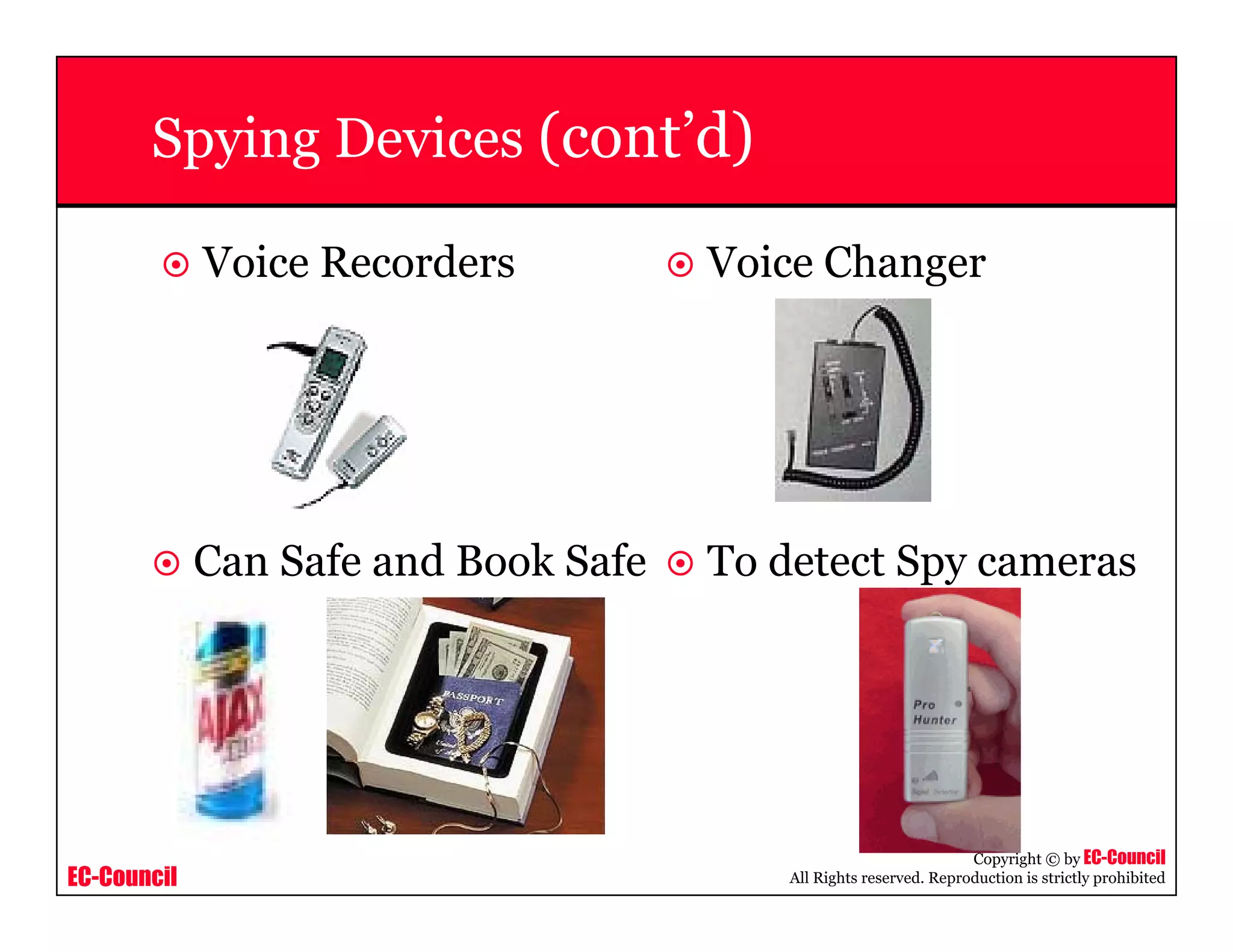 EC-Council
Copyright © by EC-Council
All Rights reserved. Reproduction is strictly prohibited
Spying Devices (cont’d)
Voice Recorders Voice Changer
Can Safe and Book Safe To detect Spy cameras
 