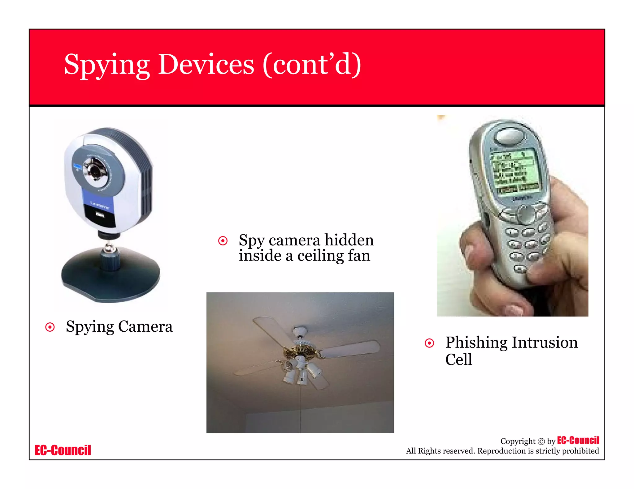 EC-Council
Copyright © by EC-Council
All Rights reserved. Reproduction is strictly prohibited
Spying Devices (cont’d)
Spying Camera
Phishing Intrusion
Cell
Spy camera hidden
inside a ceiling fan
 