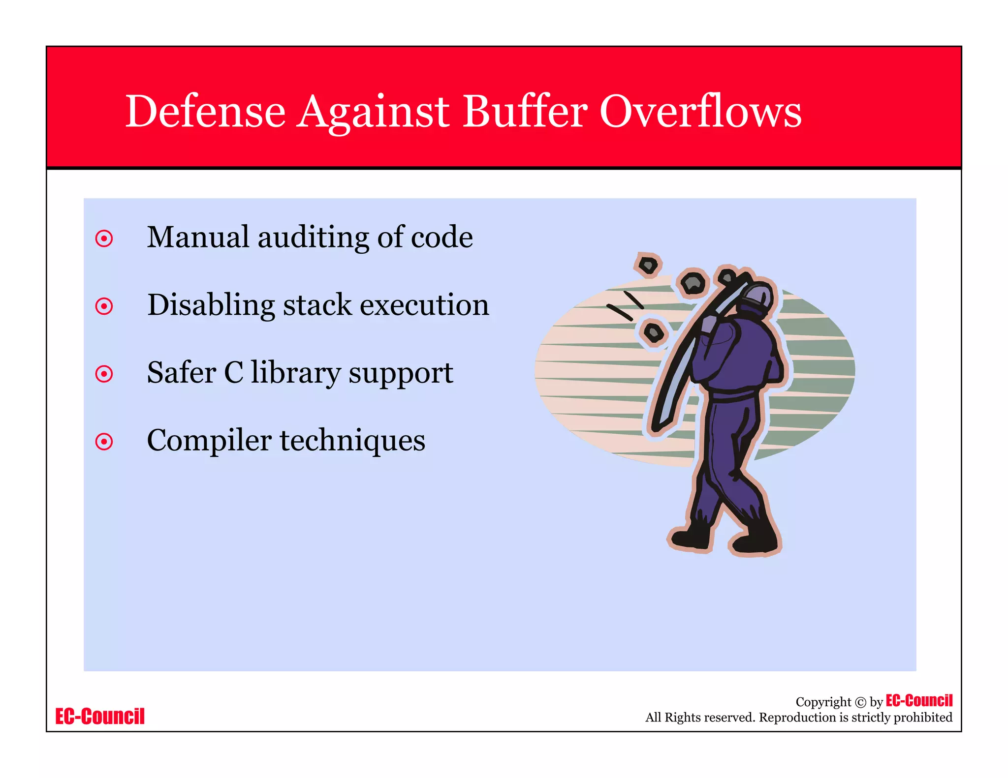 EC-Council
Copyright © by EC-Council
All Rights reserved. Reproduction is strictly prohibited
Defense Against Buffer Overflows
Manual auditing of code
Disabling stack execution
Safer C library support
Compiler techniques
 