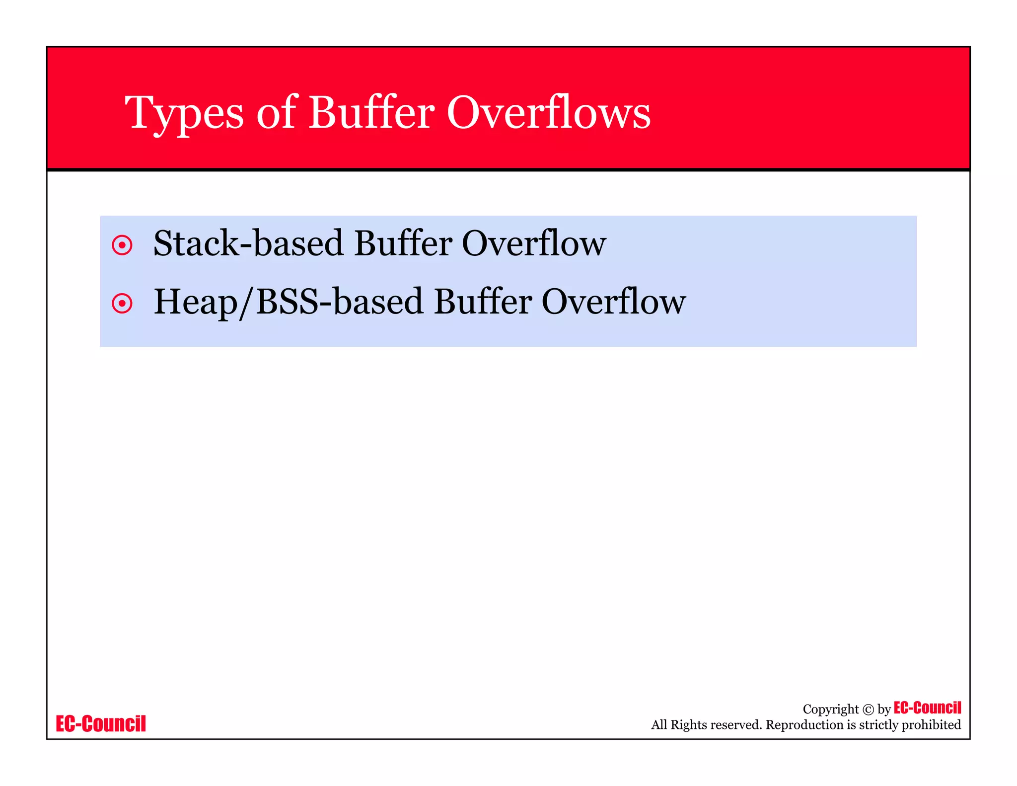 EC-Council
Copyright © by EC-Council
All Rights reserved. Reproduction is strictly prohibited
Types of Buffer Overflows
Stack-based Buffer Overflow
Heap/BSS-based Buffer Overflow
 