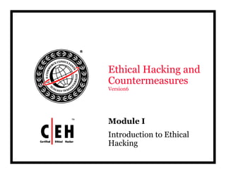 Ethical Hacking and
Countermeasures
Version6




Module
Mod le I
Introduction to Ethical
Hacking
H ki
 